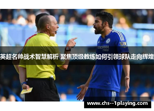 英超名帅战术智慧解析 聚焦顶级教练如何引领球队走向辉煌 英超名帅战术智慧解析 聚焦顶级教练如何引领球队走向辉煌