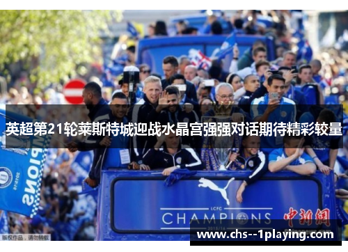 英超第21轮莱斯特城迎战水晶宫强强对话期待精彩较量 英超第21轮莱斯特城迎战水晶宫强强对话期待精彩较量