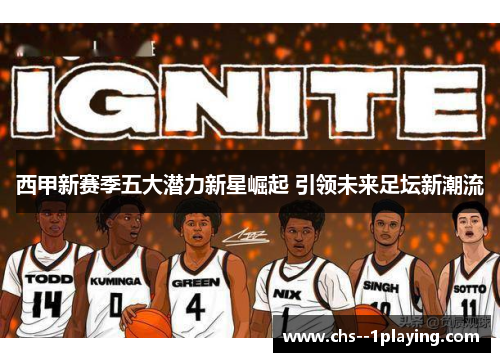 西甲新赛季五大潜力新星崛起 引领未来足坛新潮流 西甲新赛季五大潜力新星崛起 引领未来足坛新潮流