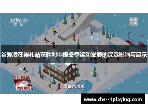 谷爱凌在崇礼站获胜对中国冬季运动发展的深远影响与启示