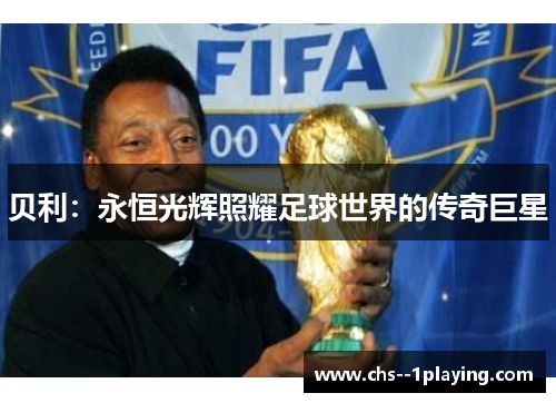 贝利:永恒光辉照耀足球世界的传奇巨星 贝利:永恒光辉照耀足球世界的传奇巨星