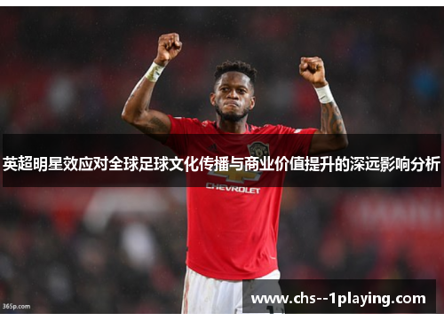 英超明星效应对全球足球文化传播与商业价值提升的深远影响分析 英超明星效应对全球足球文化传播与商业价值提升的深远影响分析