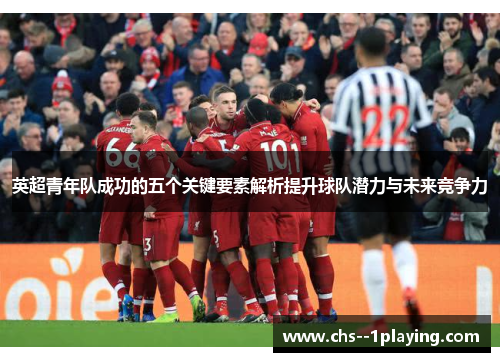 英超青年队成功的五个关键要素解析提升球队潜力与未来竞争力 英超青年队成功的五个关键要素解析提升球队潜力与未来竞争力