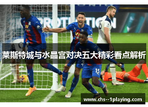 莱斯特城与水晶宫对决五大精彩看点解析