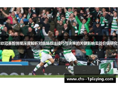 欧冠赛前情报深度解析对临场投注技巧与决策的关键影响实战价值研究 欧冠赛前情报深度解析对临场投注技巧与决策的关键影响实战价值研究