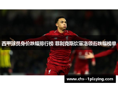 西甲球员身价跌幅排行榜 菲利克斯坎塞洛领衔跌幅榜单 西甲球员身价跌幅排行榜 菲利克斯坎塞洛领衔跌幅榜单