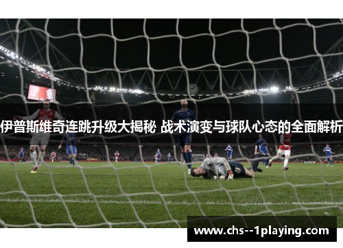 伊普斯维奇连跳升级大揭秘 战术演变与球队心态的全面解析 伊普斯维奇连跳升级大揭秘 战术演变与球队心态的全面解析