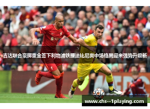 吉达联合豪掷重金签下利物浦铁腰法比尼奥中场格局迎来强势升级新