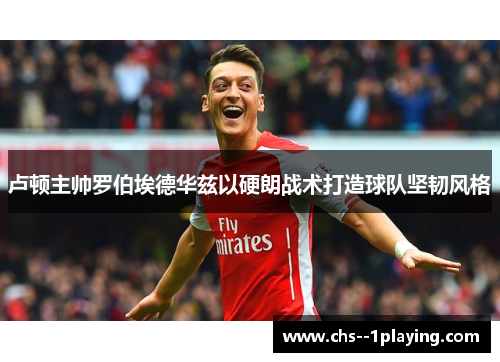 卢顿主帅罗伯埃德华兹以硬朗战术打造球队坚韧风格