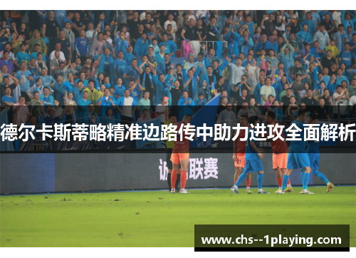 德尔卡斯蒂略精准边路传中助力进攻全面解析 德尔卡斯蒂略精准边路传中助力进攻全面解析