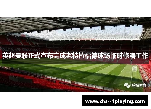 英超曼联正式宣布完成老特拉福德球场临时修缮工作