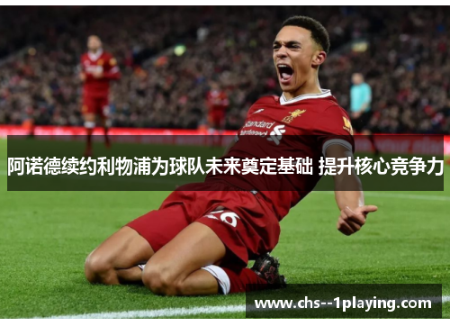 阿诺德续约利物浦为球队未来奠定基础 提升核心竞争力
