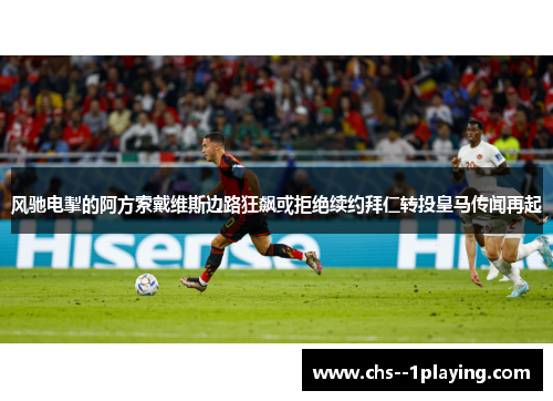 风驰电掣的阿方索戴维斯边路狂飙或拒绝续约拜仁转投皇马传闻再起
