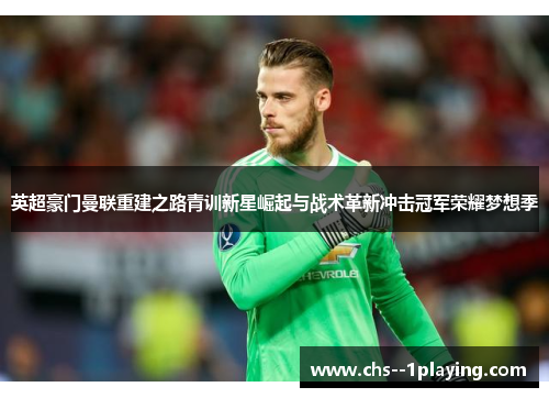 英超豪门曼联重建之路青训新星崛起与战术革新冲击冠军荣耀梦想季