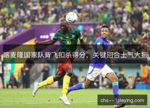 喀麦隆国家队背飞扣杀得分，关键回合士气大振